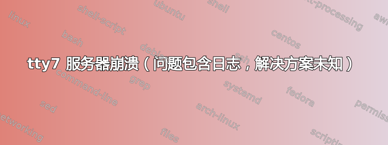 tty7 服务器崩溃（问题包含日志，解决方案未知）