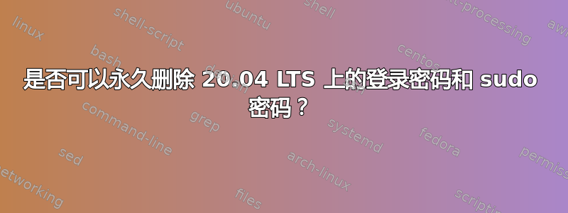 是否可以永久删除 20.04 LTS 上的登录密码和 sudo 密码？