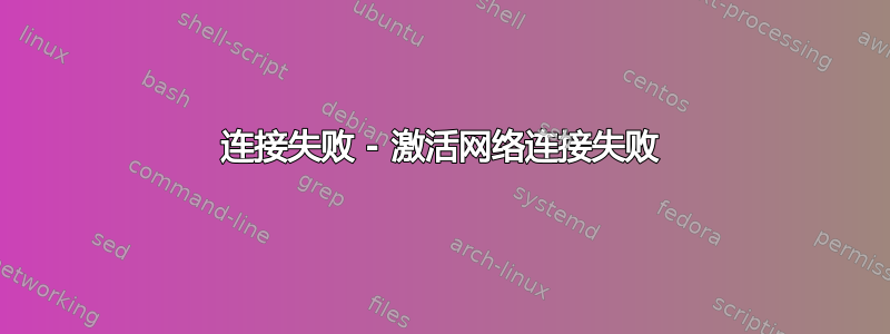 连接失败 - 激活网络连接失败