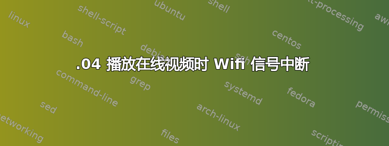 20.04 播放在线视频时 Wifi 信号中断