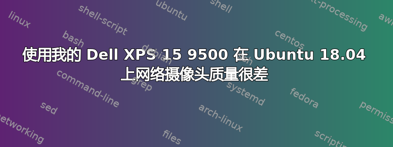 使用我的 Dell XPS 15 9500 在 Ubuntu 18.04 上网络摄像头质量很差