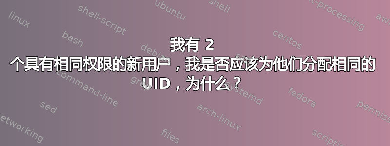 我有 2 个具有相同权限的新用户，我是否应该为他们分配相同的 UID，为什么？