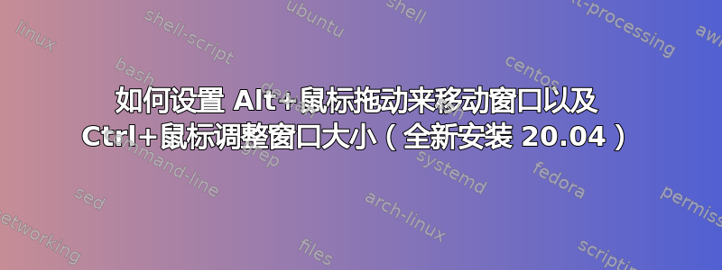 如何设置 Alt+鼠标拖动来移动窗口以及 Ctrl+鼠标调整窗口大小（全新安装 20.04）