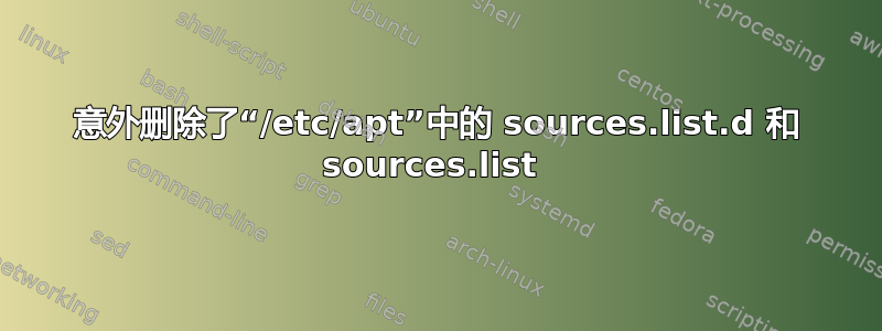 意外删除了“/etc/apt”中的 sources.list.d 和 sources.list 