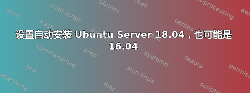 设置自动安装 Ubuntu Server 18.04，也可能是 16.04