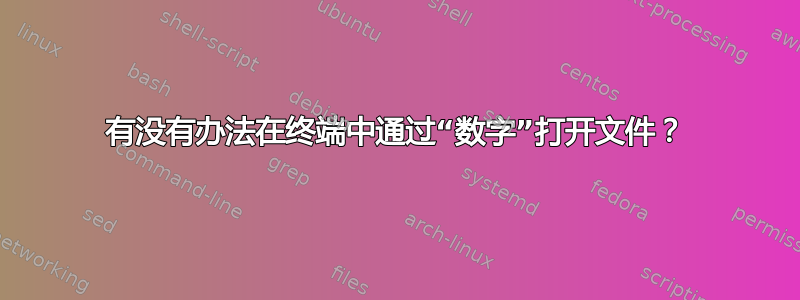 有没有办法在终端中通过“数字”打开文件？