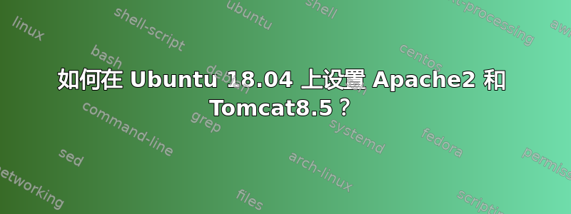 如何在 Ubuntu 18.04 上设置 Apache2 和 Tomcat8.5？