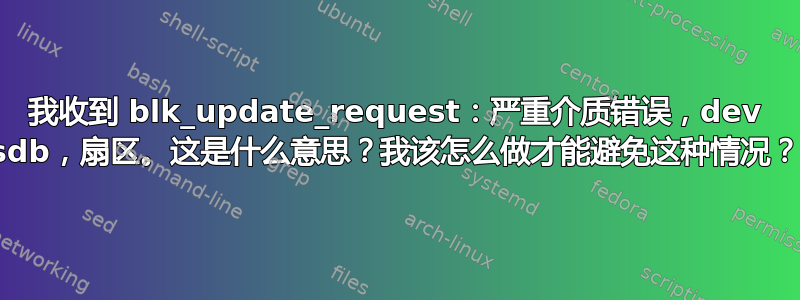 我收到 blk_update_request：严重介质错误，dev sdb，扇区。这是什么意思？我该怎么做才能避免这种情况？