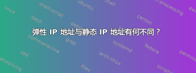 弹性 IP 地址与静态 IP 地址有何不同？