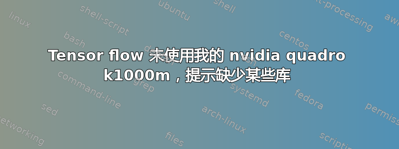 Tensor flow 未使用我的 nvidia quadro k1000m，提示缺少某些库