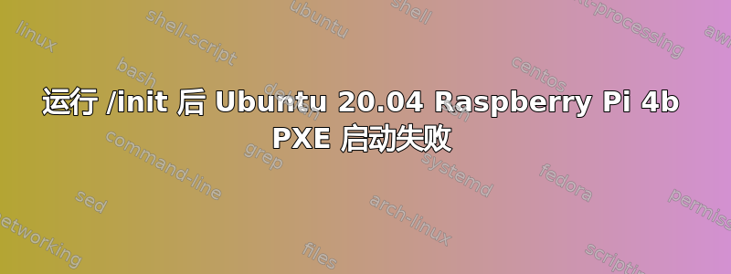 运行 /init 后 Ubuntu 20.04 Raspberry Pi 4b PXE 启动失败