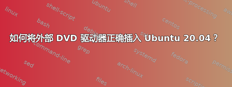 如何将外部 DVD 驱动器正确插入 Ubuntu 20.04？