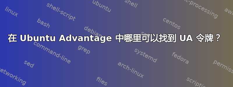 在 Ubuntu Advantage 中哪里可以找到 UA 令牌？