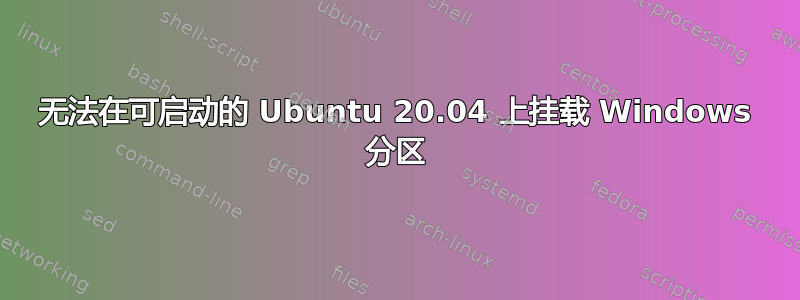 无法在可启动的 Ubuntu 20.04 上挂载 Windows 分区