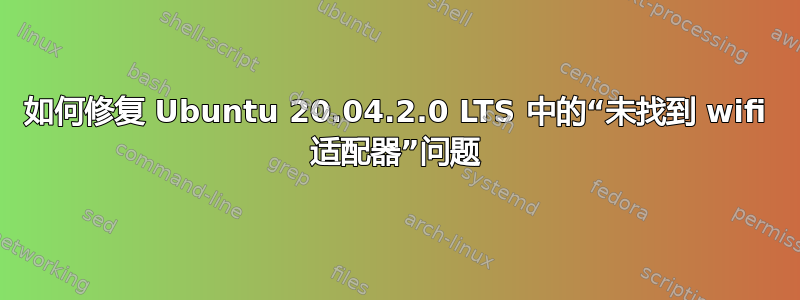 如何修复 Ubuntu 20.04.2.0 LTS 中的“未找到 wifi 适配器”问题