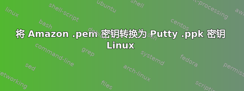 将 Amazon .pem 密钥转换为 Putty .ppk 密钥 Linux