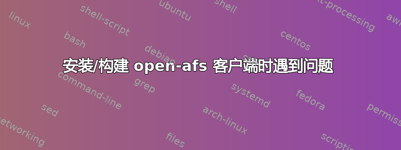 安装/构建 open-afs 客户端时遇到问题