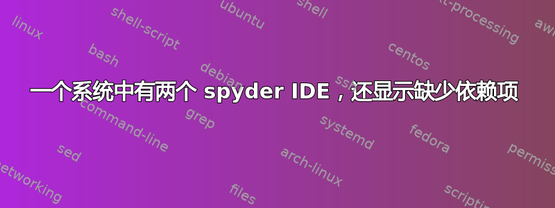 一个系统中有两个 spyder IDE，还显示缺少依赖项