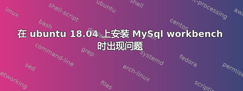 在 ubuntu 18.04 上安装 MySql workbench 时出现问题