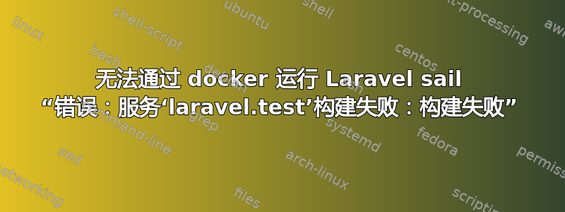 无法通过 docker 运行 Laravel sail “错误：服务‘laravel.test’构建失败：构建失败”