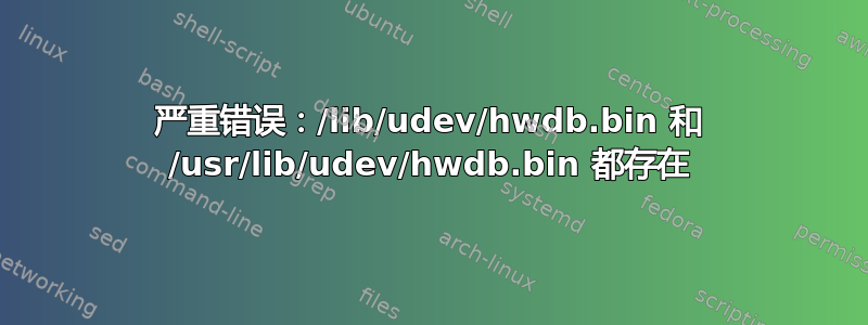 严重错误：/lib/udev/hwdb.bin 和 /usr/lib/udev/hwdb.bin 都存在