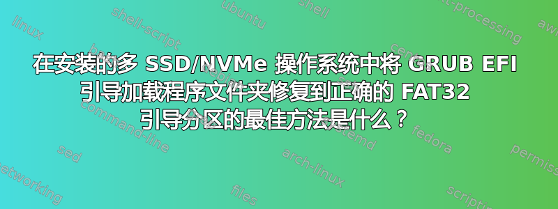 在安装的多 SSD/NVMe 操作系统中将 GRUB EFI 引导加载程序文件夹修复到正确的 FAT32 引导分区的最佳方法是什么？