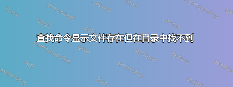 查找命令显示文件存在但在目录中找不到