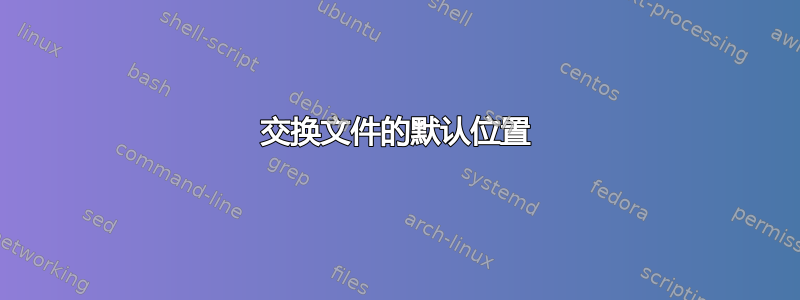 交换文件的默认位置