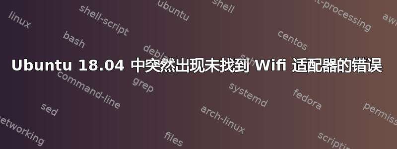 Ubuntu 18.04 中突然出现未找到 Wifi 适配器的错误