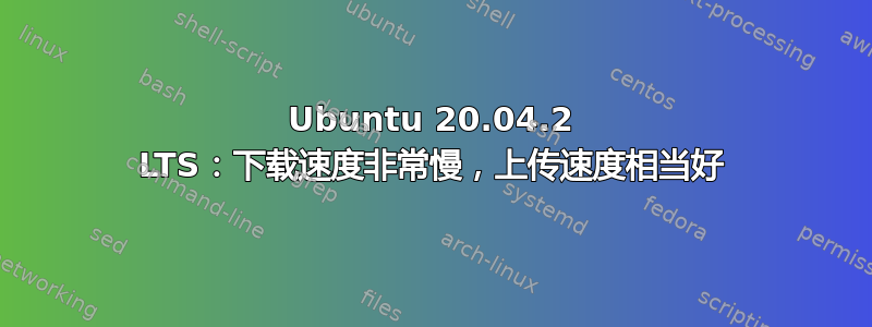 Ubuntu 20.04.2 LTS：下载速度非常慢，上传速度相当好