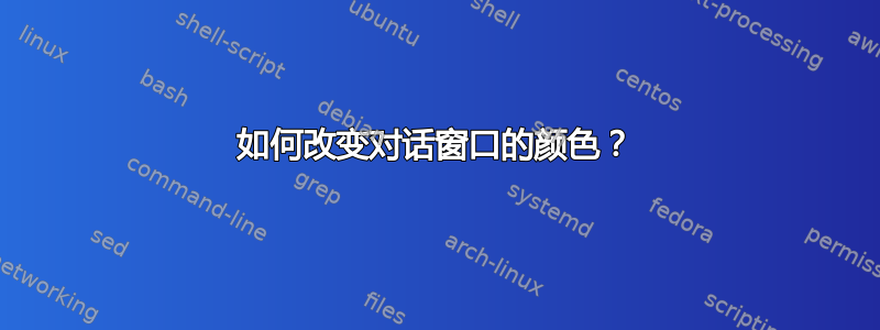 如何改变对话窗口的颜色？