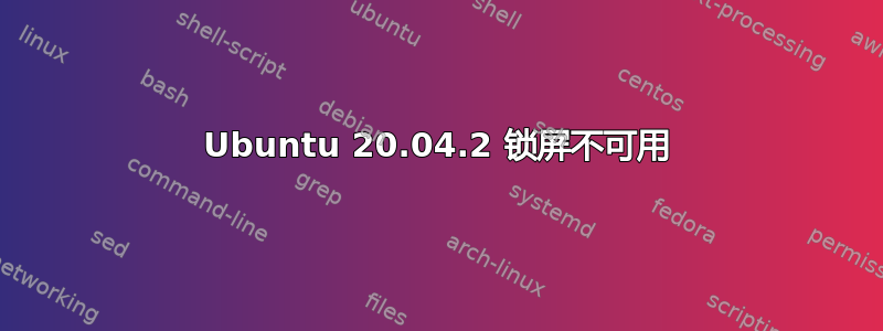 Ubuntu 20.04.2 锁屏不可用