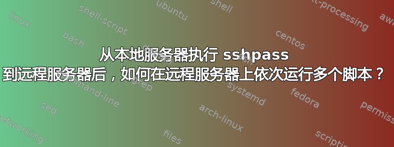 从本地服务器执行 sshpass 到远程服务器后，如何在远程服务器上依次运行多个脚本？