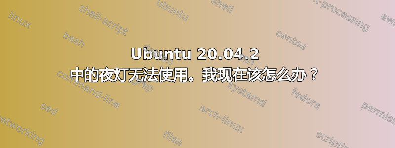 Ubuntu 20.04.2 中的夜灯无法使用。我现在该怎么办？