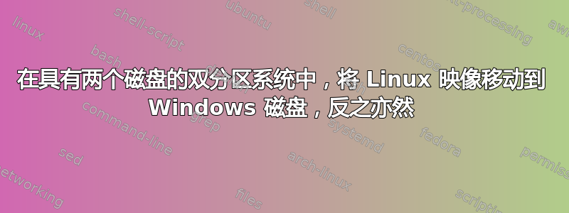 在具有两个磁盘的双分区系统中，将 Linux 映像移动到 Windows 磁盘，反之亦然