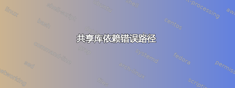 共享库依赖错误路径