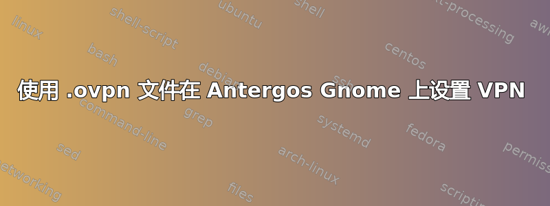 使用 .ovpn 文件在 Antergos Gnome 上设置 VPN