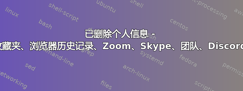 已删除个人信息 - 收藏夹、浏览器历史记录、Zoom、Skype、团队、Discord