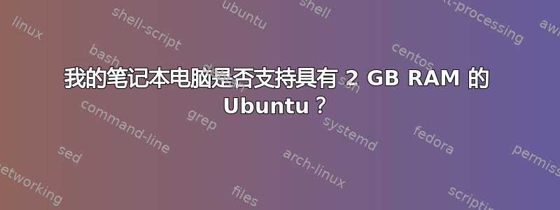 我的笔记本电脑是否支持具有 2 GB RAM 的 Ubuntu？