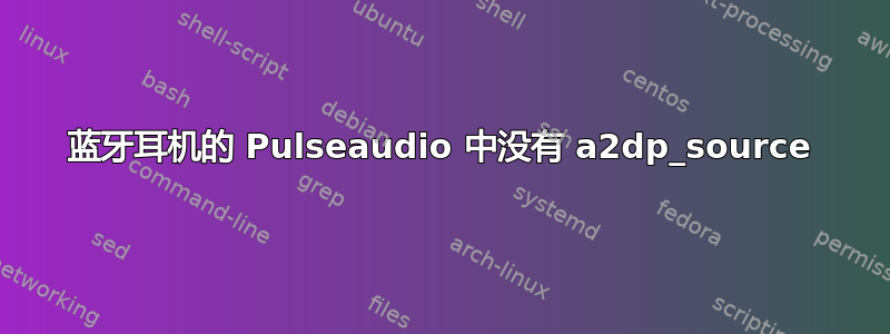 蓝牙耳机的 Pulseaudio 中没有 a2dp_source