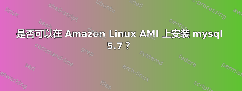 是否可以在 Amazon Linux AMI 上安装 mysql 5.7？