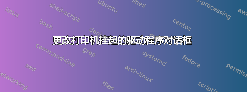 更改打印机挂起的驱动程序对话框