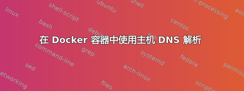 在 Docker 容器中使用主机 DNS 解析