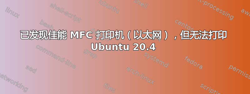 已发现佳能 MFC 打印机（以太网），但无法打印 Ubuntu 20.4