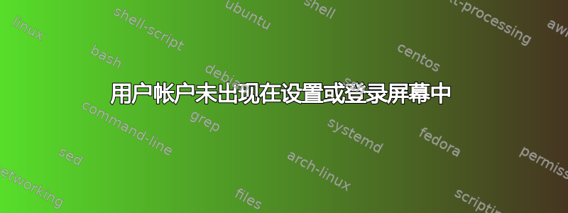 用户帐户未出现在设置或登录屏幕中