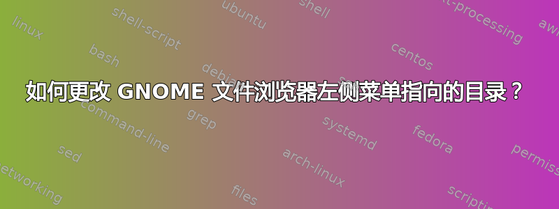 如何更改 GNOME 文件浏览器左侧菜单指向的目录？