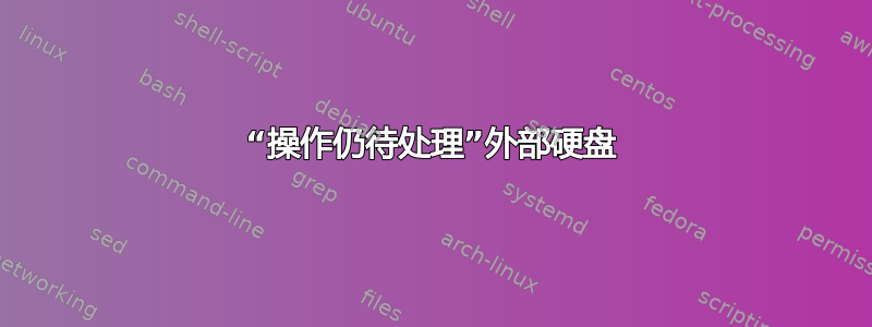 “操作仍待处理”外部硬盘