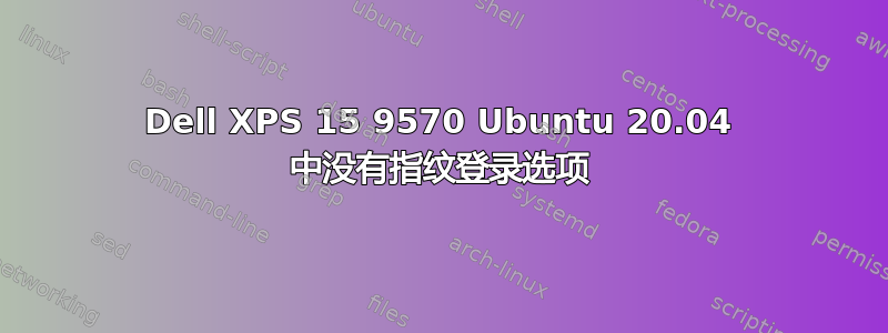 Dell XPS 15 9570 Ubuntu 20.04 中没有指纹登录选项