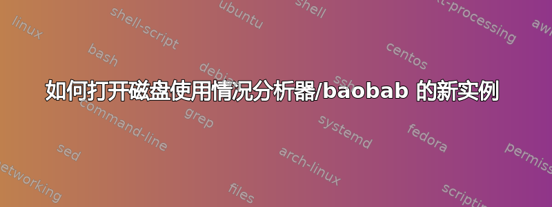 如何打开磁盘使用情况分析器/baobab 的新实例