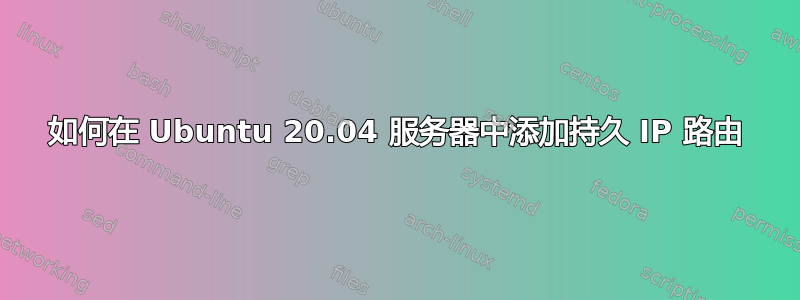 如何在 Ubuntu 20.04 服务器中添加持久 IP 路由